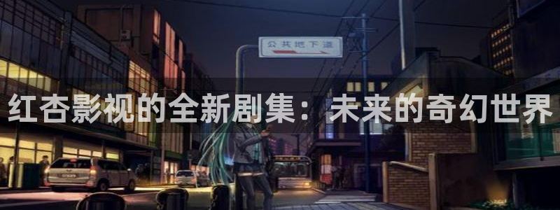 必胜韩国影视：红杏影视的全新剧集：未来的奇幻世界