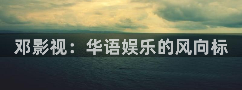 韩国影视免费在线观看：邓影视：华语娱乐的风向标